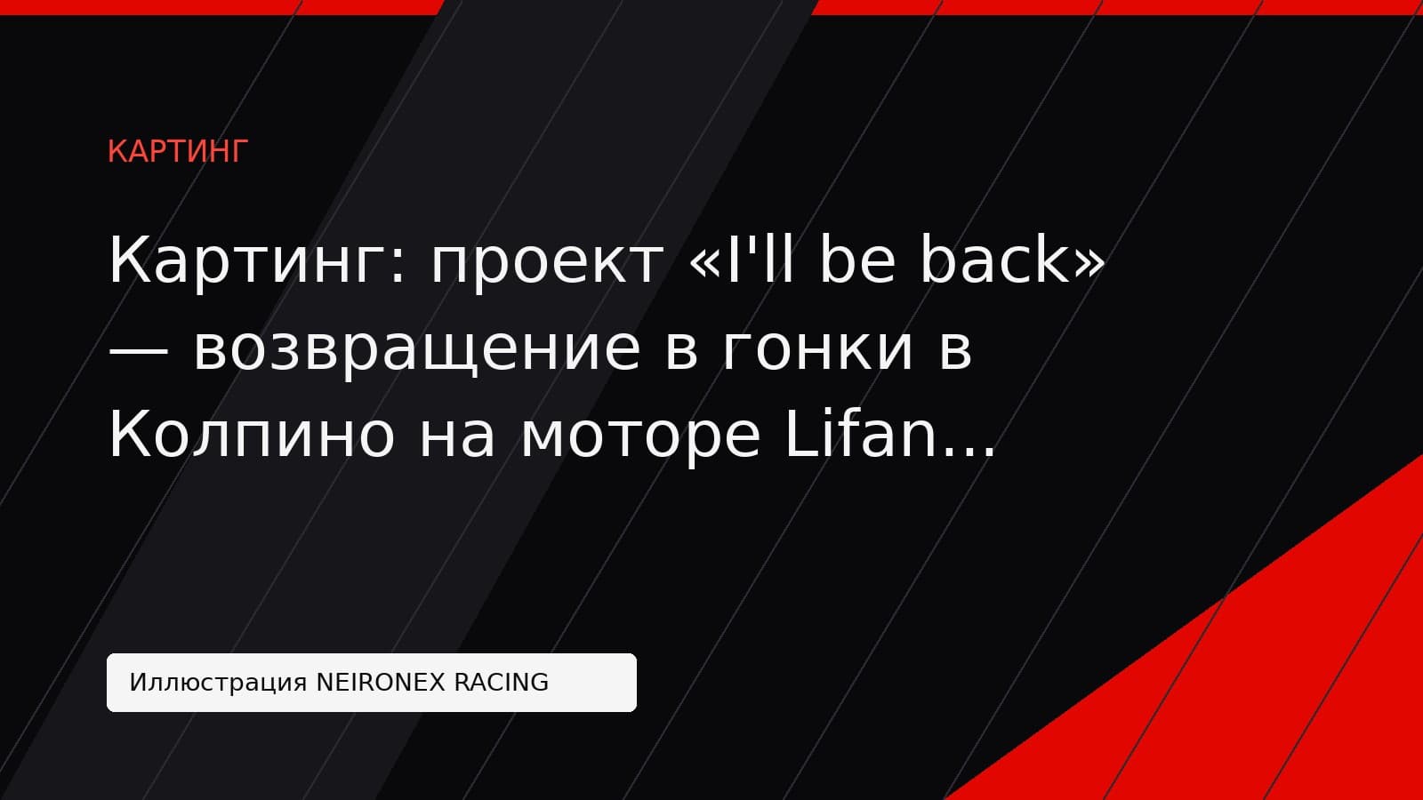 Иллюстрация NEIRONEX RACING: Картинг: проект «I'll be back» — возвращение в гонки в Колпино на моторе Lifan GS212 4Т
