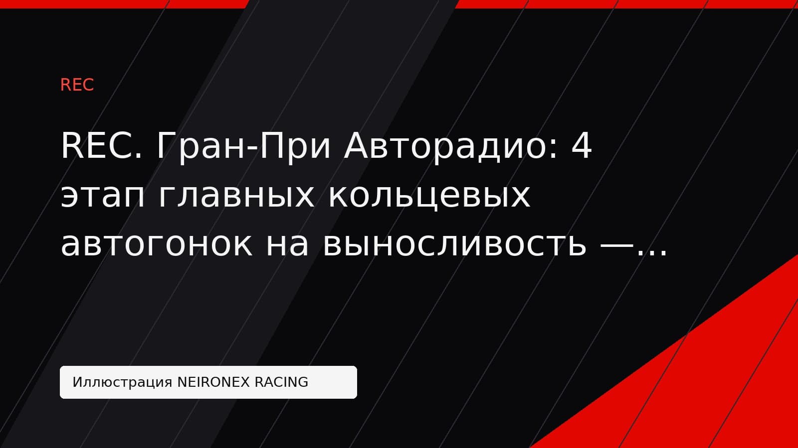 Иллюстрация NEIRONEX RACING: REC. Гран-При Авторадио: 4 этап главных кольцевых автогонок на выносливость — REC
