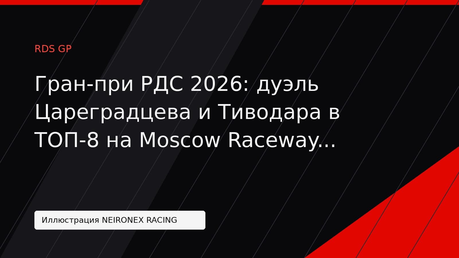 Иллюстрация NEIRONEX RACING: Гран-при РДС 2026: дуэль Цареградцева и Тиводара в ТОП-8 на Moscow Raceway признана лучшим моментом сезона