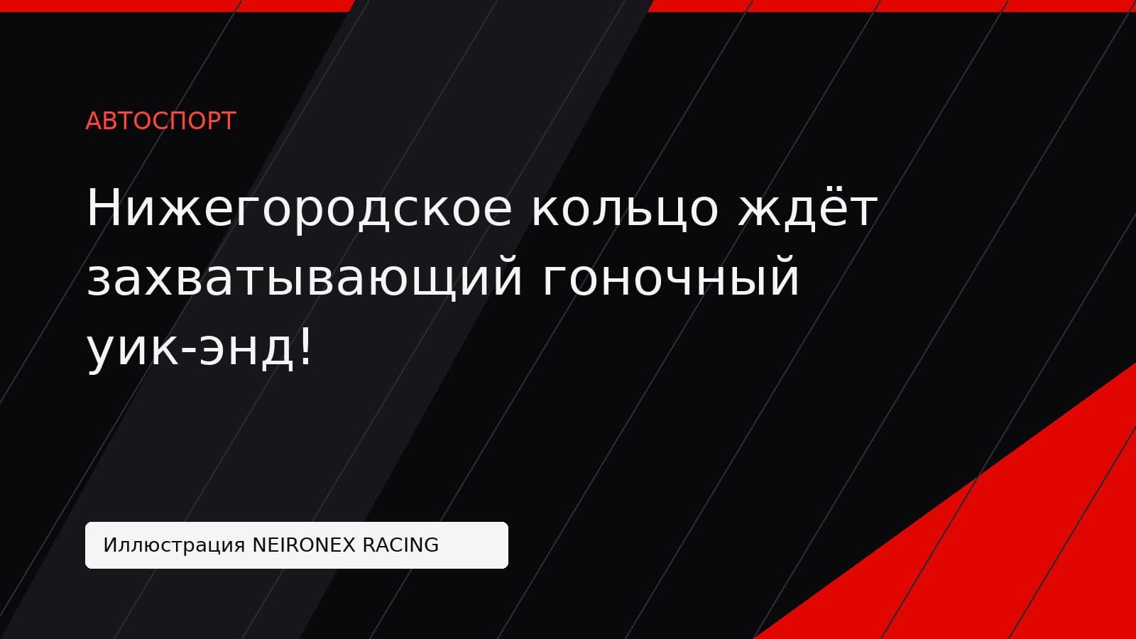 Иллюстрация NEIRONEX RACING: Нижегородское кольцо ждёт захватывающий гоночный уик-энд!