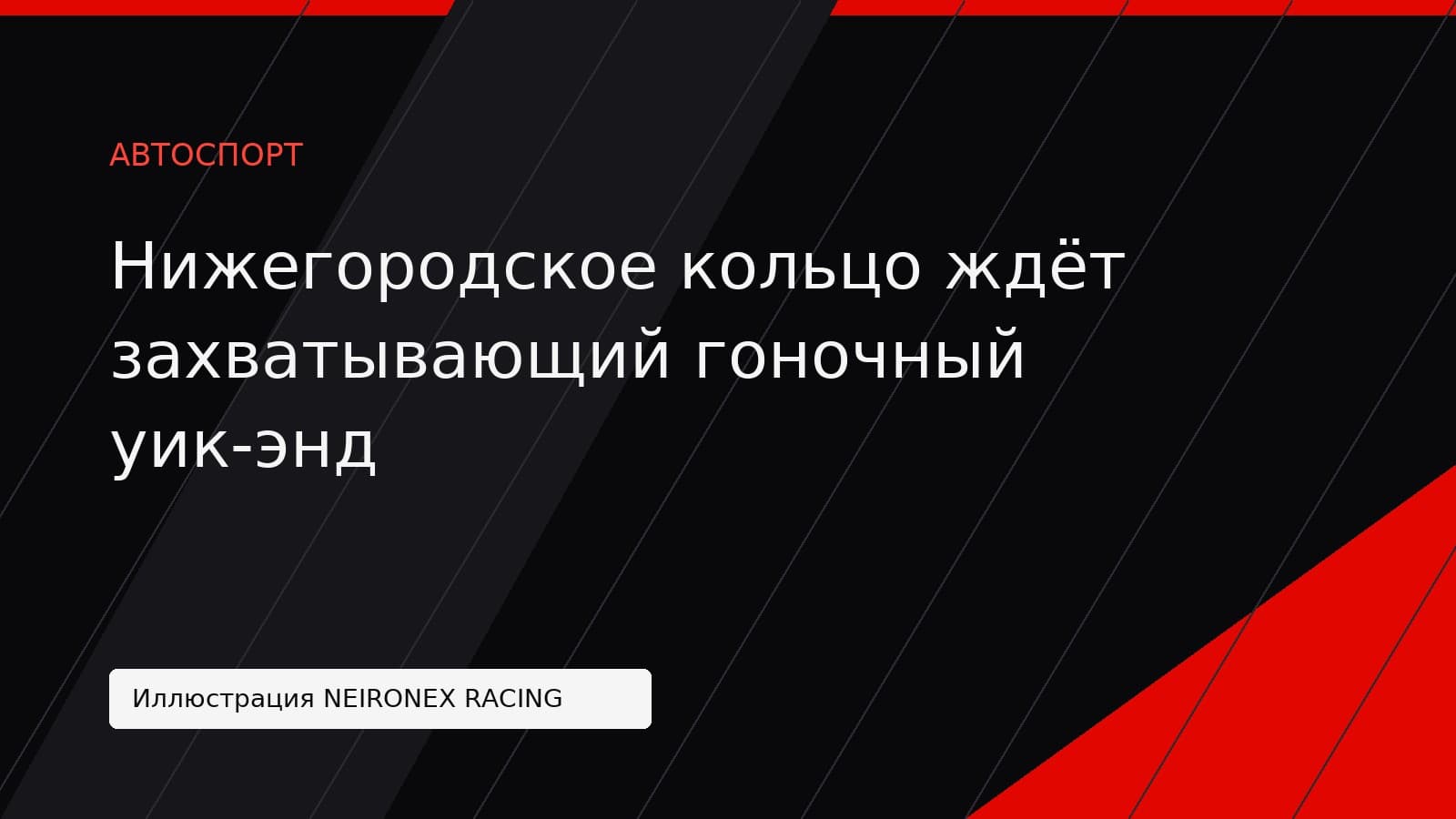 Иллюстрация NEIRONEX RACING: Нижегородское кольцо ждёт захватывающий гоночный уик-энд