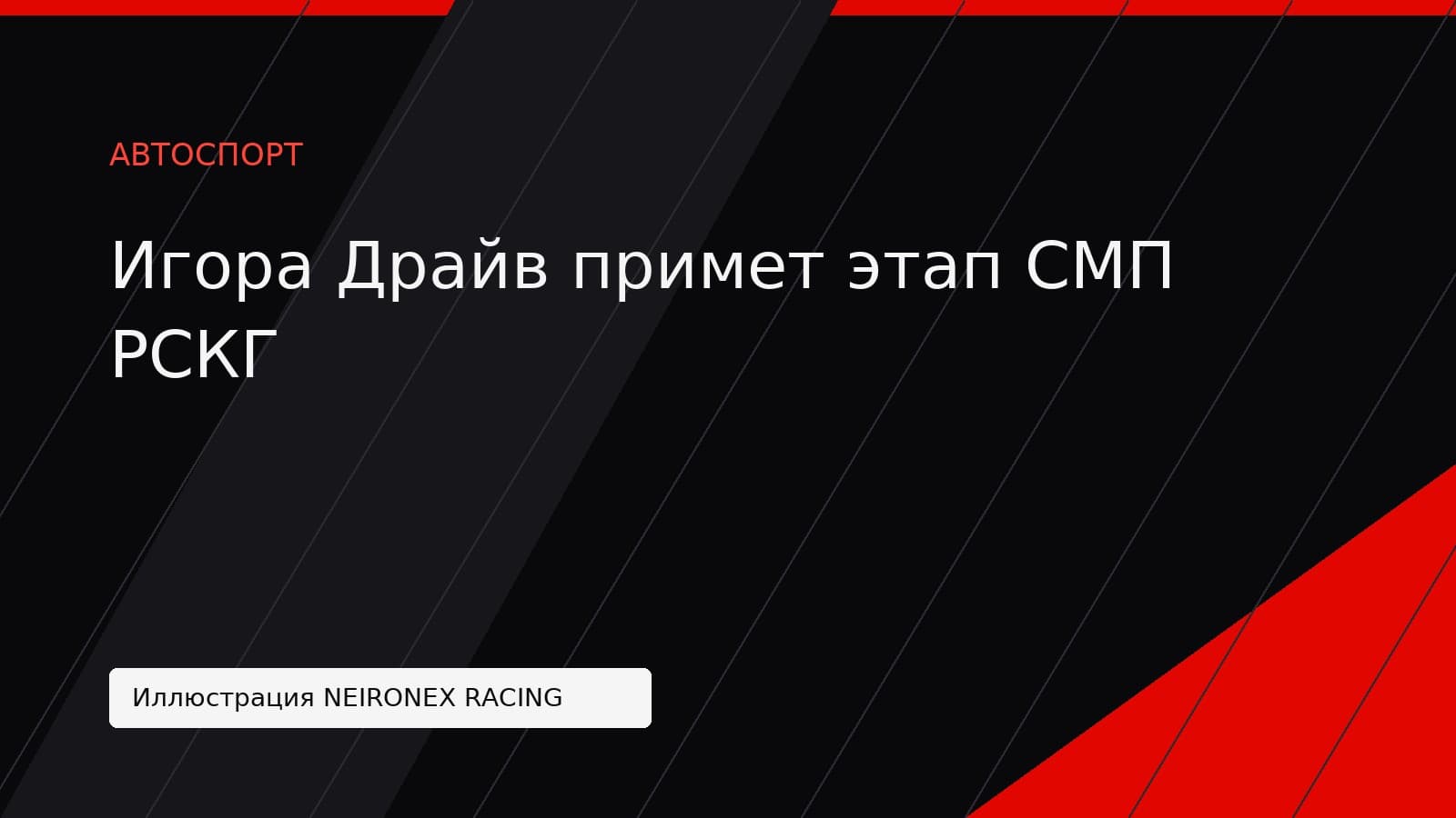 Иллюстрация NEIRONEX RACING: Игора Драйв примет этап СМП РСКГ