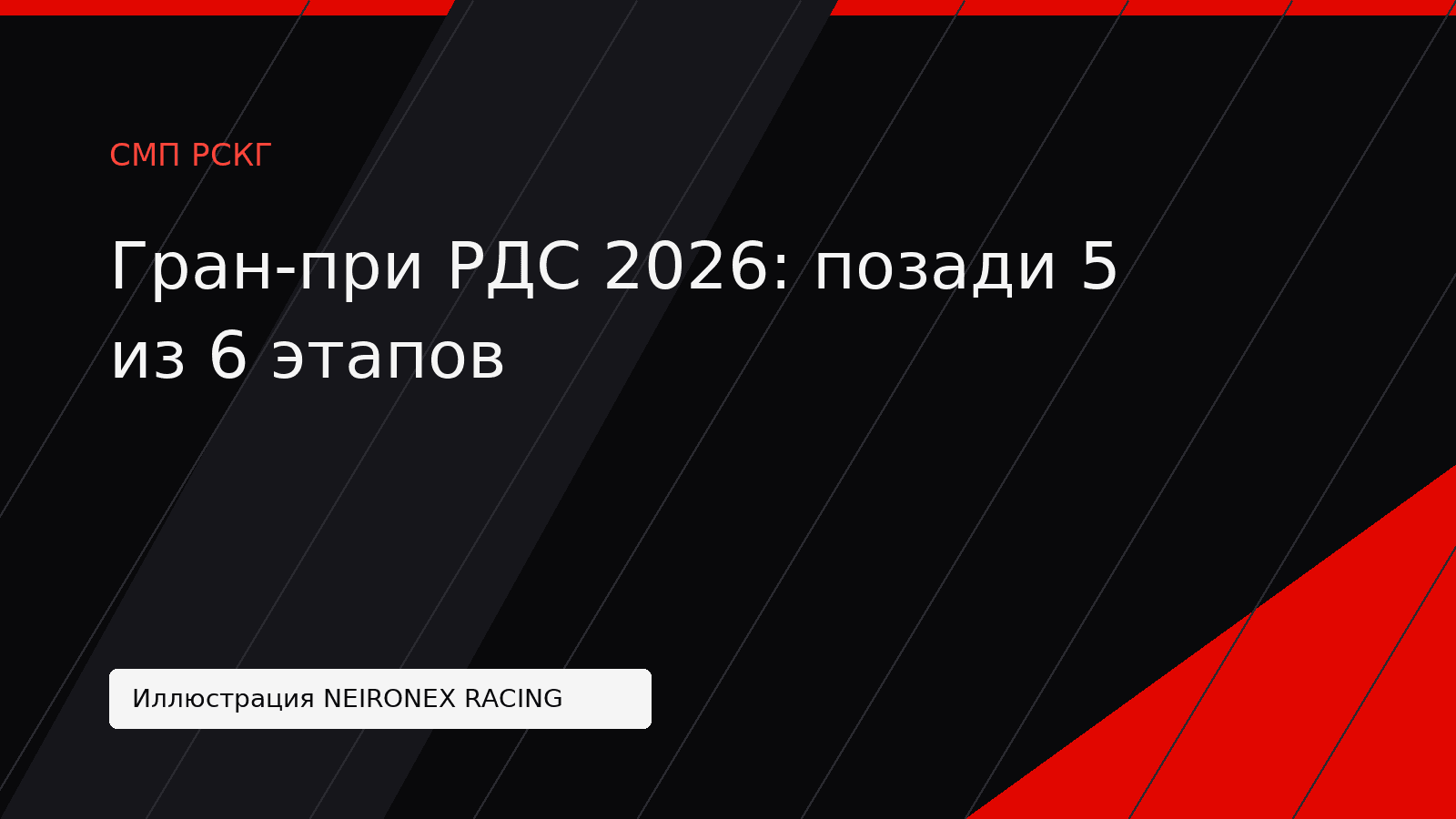 Иллюстрация NEIRONEX RACING: Гран-при РДС 2026: позади 5 из 6 этапов