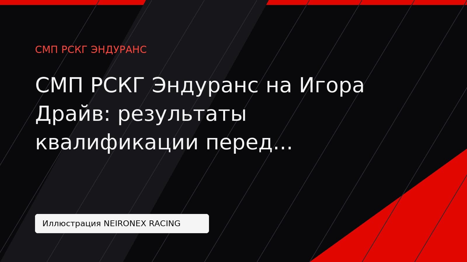 Иллюстрация NEIRONEX RACING: СМП РСКГ Эндуранс на Игора Драйв: результаты квалификации перед 6-часовой гонкой