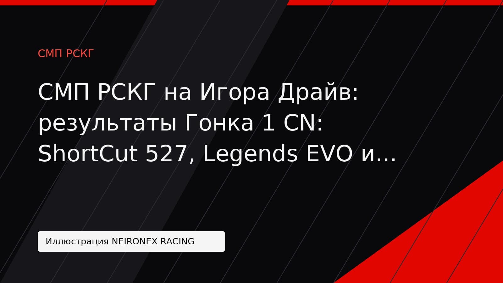 Иллюстрация NEIRONEX RACING: СМП РСКГ на Игора Драйв: результаты Гонка 1 CN: ShortCut 527, Legends EVO и Legends 600